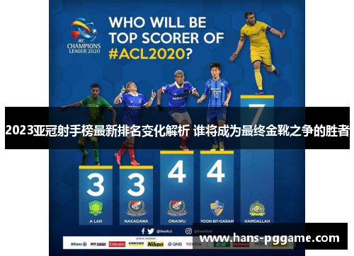 2023亚冠射手榜最新排名变化解析 谁将成为最终金靴之争的胜者