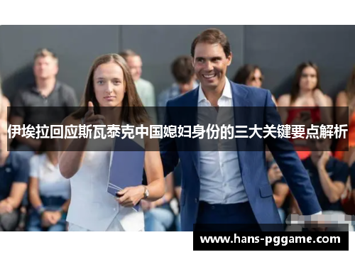 伊埃拉回应斯瓦泰克中国媳妇身份的三大关键要点解析