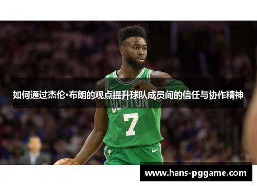 如何通过杰伦·布朗的观点提升球队成员间的信任与协作精神