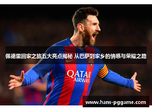 佩德里回家之旅五大亮点揭秘 从巴萨到家乡的情感与荣耀之路