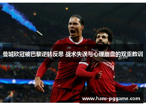 曼城欧冠被巴黎逆转反思 战术失误与心理崩盘的双重教训