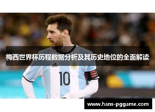 梅西世界杯历程数据分析及其历史地位的全面解读