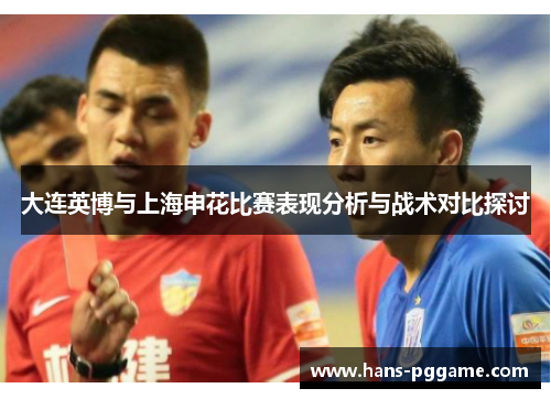 大连英博与上海申花比赛表现分析与战术对比探讨