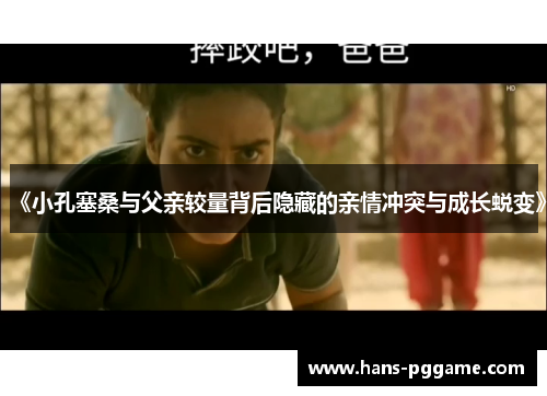 《小孔塞桑与父亲较量背后隐藏的亲情冲突与成长蜕变》