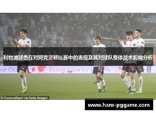 利物浦球员在对阿克灵顿比赛中的表现及其对球队整体战术影响分析