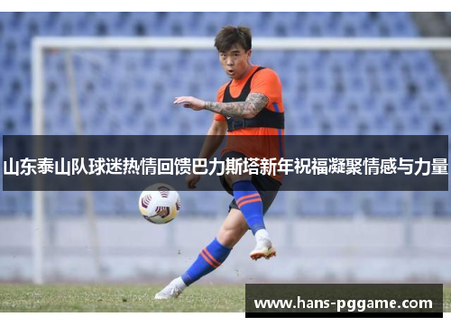 山东泰山队球迷热情回馈巴力斯塔新年祝福凝聚情感与力量