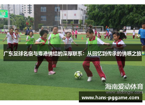 广东足球名宿与粤港情结的深厚联系：从回忆到传承的情感之旅