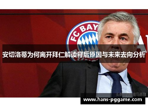 安切洛蒂为何离开拜仁解读背后原因与未来去向分析
