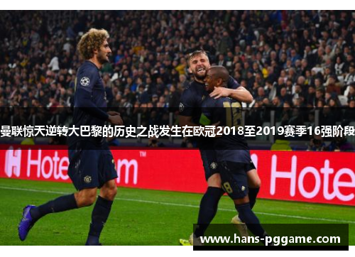 曼联惊天逆转大巴黎的历史之战发生在欧冠2018至2019赛季16强阶段