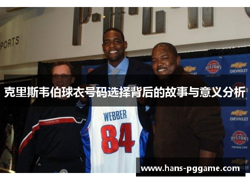 克里斯韦伯球衣号码选择背后的故事与意义分析 克里斯韦伯球衣号码选择背后的故事与意义分析