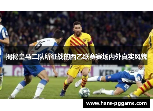 揭秘皇马二队所征战的西乙联赛赛场内外真实风貌