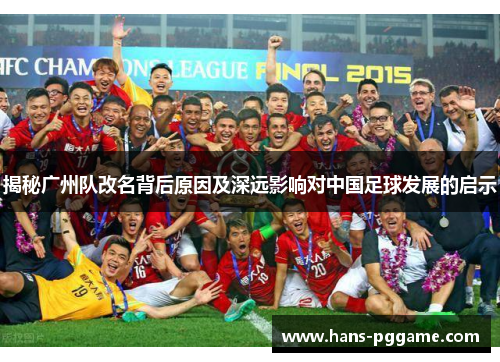 揭秘广州队改名背后原因及深远影响对中国足球发展的启示