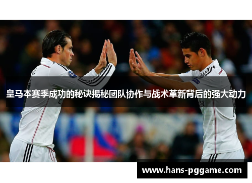 皇马本赛季成功的秘诀揭秘团队协作与战术革新背后的强大动力
