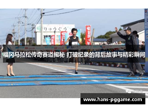 福冈马拉松传奇赛道揭秘 打破纪录的背后故事与精彩瞬间