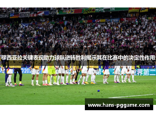穆西亚拉关键表现助力球队逆转胜利揭示其在比赛中的决定性作用