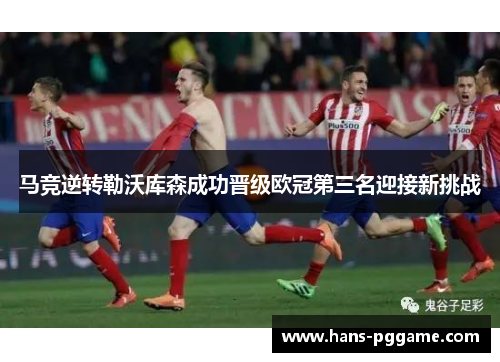 马竞逆转勒沃库森成功晋级欧冠第三名迎接新挑战 马竞逆转勒沃库森成功晋级欧冠第三名迎接新挑战