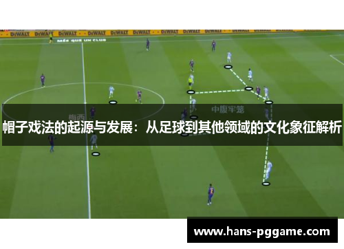 帽子戏法的起源与发展:从足球到其他领域的文化象征解析 帽子戏法的起源与发展:从足球到其他领域的文化象征解析