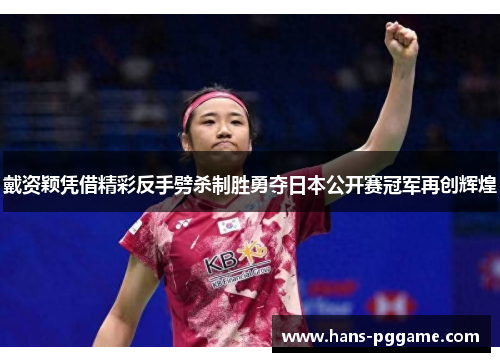 戴资颖凭借精彩反手劈杀制胜勇夺日本公开赛冠军再创辉煌 戴资颖凭借精彩反手劈杀制胜勇夺日本公开赛冠军再创辉煌