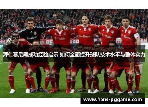 拜仁慕尼黑成功经验启示 如何全面提升球队技术水平与整体实力 拜仁慕尼黑成功经验启示 如何全面提升球队技术水平与整体实力