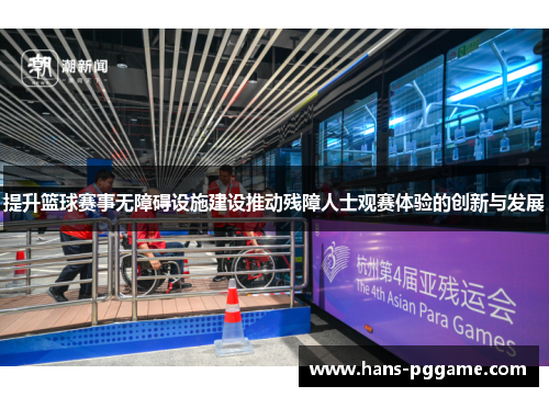 提升篮球赛事无障碍设施建设推动残障人士观赛体验的创新与发展