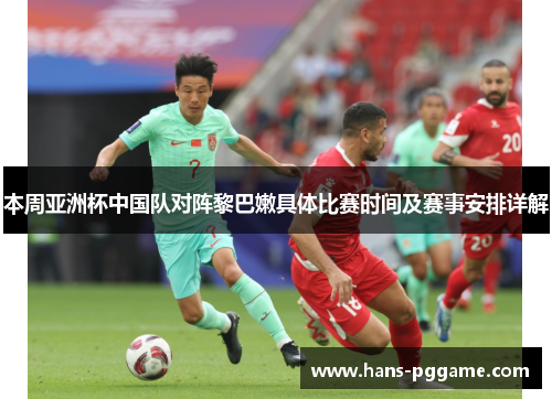本周亚洲杯中国队对阵黎巴嫩具体比赛时间及赛事安排详解 本周亚洲杯中国队对阵黎巴嫩具体比赛时间及赛事安排详解