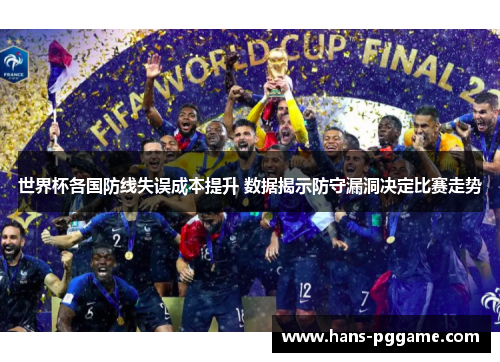 世界杯各国防线失误成本提升 数据揭示防守漏洞决定比赛走势 世界杯各国防线失误成本提升 数据揭示防守漏洞决定比赛走势