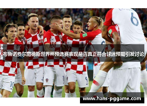 布鲁诺费尔南德斯世界杯预选赛表现是否真正符合球迷预期引发讨论 布鲁诺费尔南德斯世界杯预选赛表现是否真正符合球迷预期引发讨论