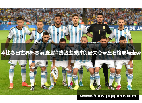 本比赛日世界杯赛前速递锋线效率成胜负最大变量左右格局与走势 本比赛日世界杯赛前速递锋线效率成胜负最大变量左右格局与走势