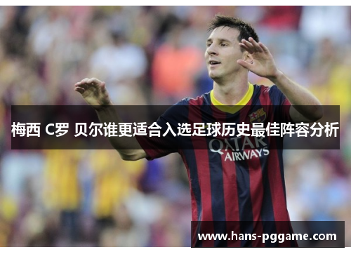 梅西 C罗 贝尔谁更适合入选足球历史最佳阵容分析 梅西 C罗 贝尔谁更适合入选足球历史最佳阵容分析