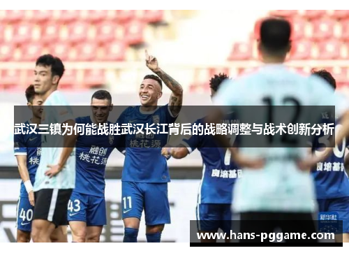 武汉三镇为何能战胜武汉长江背后的战略调整与战术创新分析 武汉三镇为何能战胜武汉长江背后的战略调整与战术创新分析