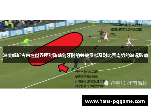 深度解析吉鲁在世界杯对阵葡萄牙时的关键贡献及对比赛走势的深远影响