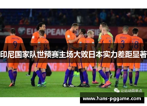 印尼国家队世预赛主场大败日本实力差距显著