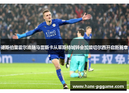 德斯伯里霍尔追随马雷斯卡从莱斯特城转会加盟切尔西开启新篇章