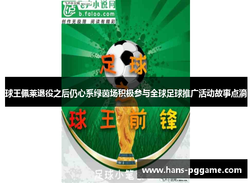 球王佩莱退役之后仍心系绿茵场积极参与全球足球推广活动故事点滴 球王佩莱退役之后仍心系绿茵场积极参与全球足球推广活动故事点滴