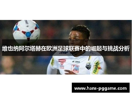 维也纳阿尔塔赫在欧洲足球联赛中的崛起与挑战分析