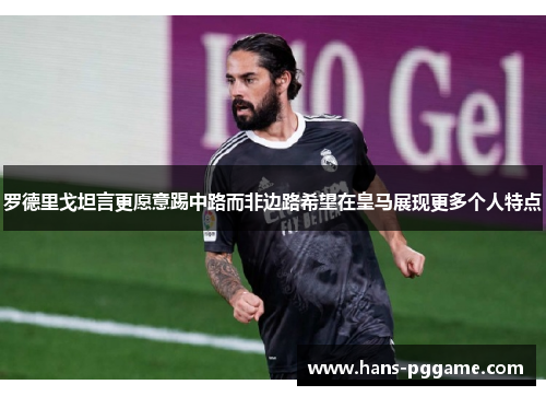 罗德里戈坦言更愿意踢中路而非边路希望在皇马展现更多个人特点