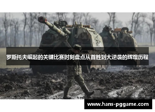 罗斯托夫崛起的关键比赛时刻盘点从首胜到大逆袭的辉煌历程