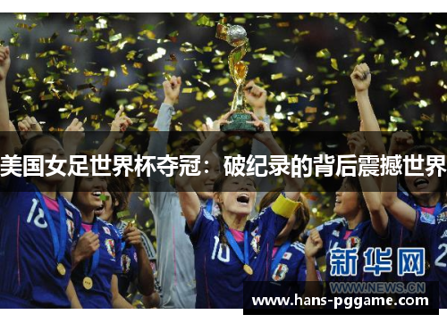 美国女足世界杯夺冠：破纪录的背后震撼世界