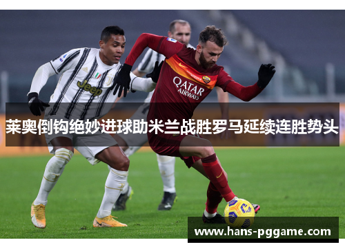 莱奥倒钩绝妙进球助米兰战胜罗马延续连胜势头