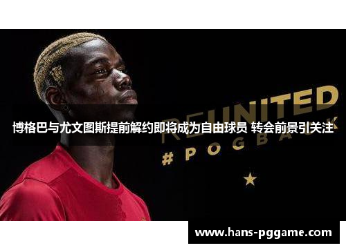 博格巴与尤文图斯提前解约即将成为自由球员 转会前景引关注 博格巴与尤文图斯提前解约即将成为自由球员 转会前景引关注