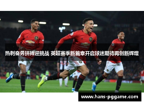 热刺奋勇拼搏迎挑战 英超赛季新篇章开启球迷期待再创新辉煌 热刺奋勇拼搏迎挑战 英超赛季新篇章开启球迷期待再创新辉煌